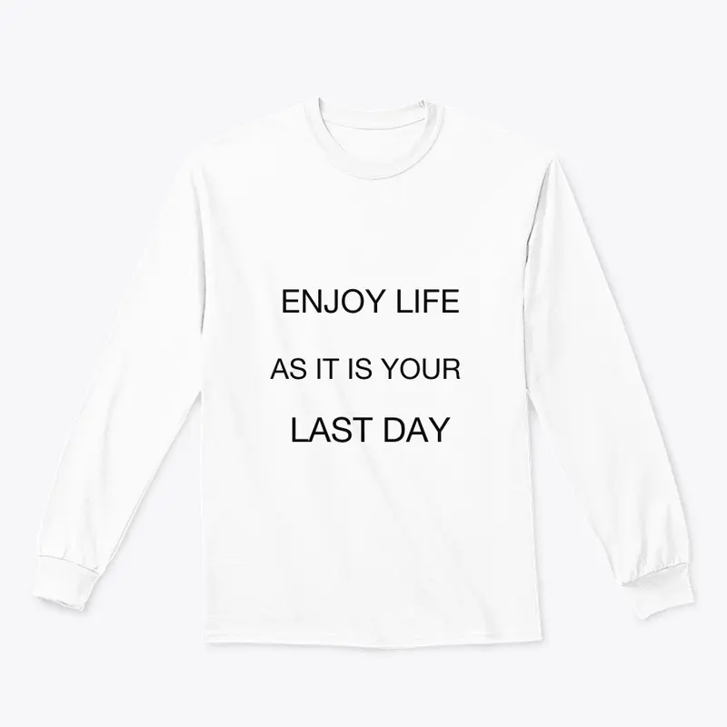 Enjoy life as it is your last day