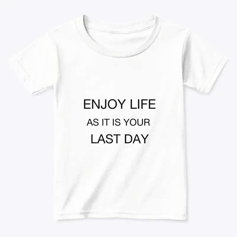 Enjoy life as it is your last day